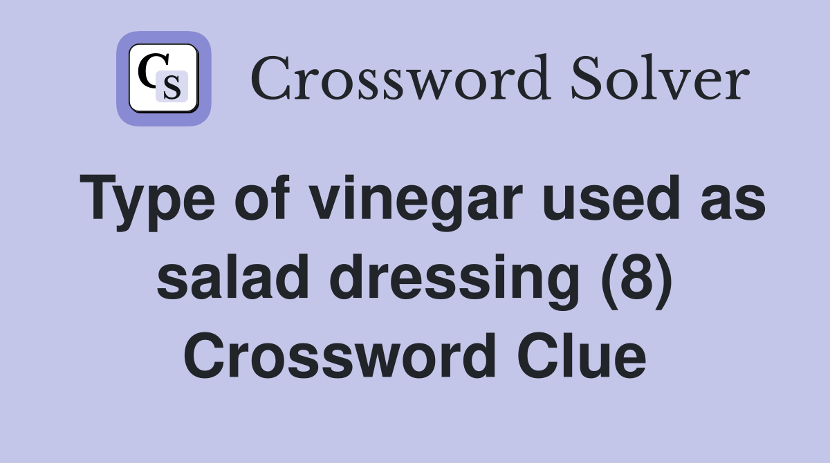 Type of vinegar used as salad dressing (8) Crossword Clue Answers